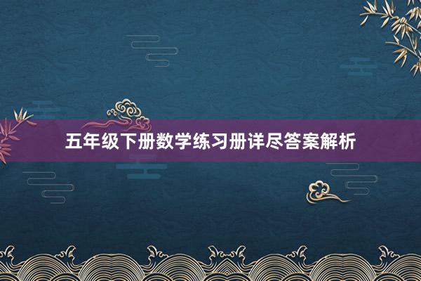 五年级下册数学练习册详尽答案解析